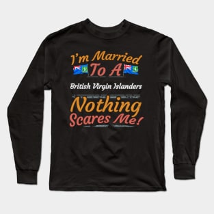 I'm Married To A British Virgin Islanders Nothing Scares Me - Gift for British Virgin Islanders From British Virgin Islands Americas,Caribbean, Long Sleeve T-Shirt